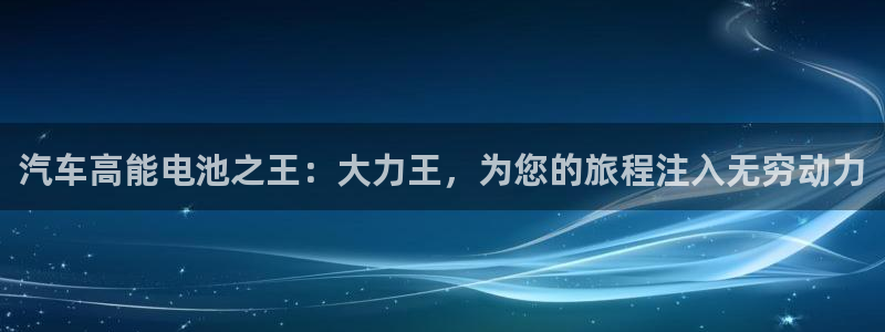 优发国际首页：汽车高能电池之王：大力王，为您的旅程注入无穷动力